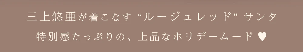 三上悠亜が着こなす “ルージュレッド” サンタ。特別感たっぷりの、上品なホリデームード♥