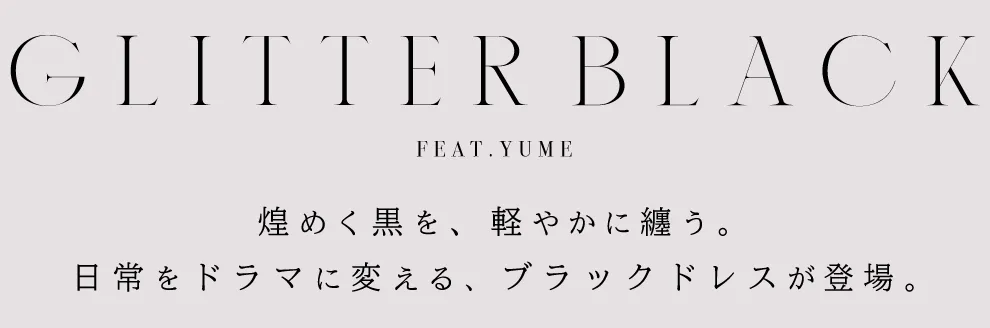 GLITTER BLACK🖤日常をドラマに変える、ブラックドレスが登場。