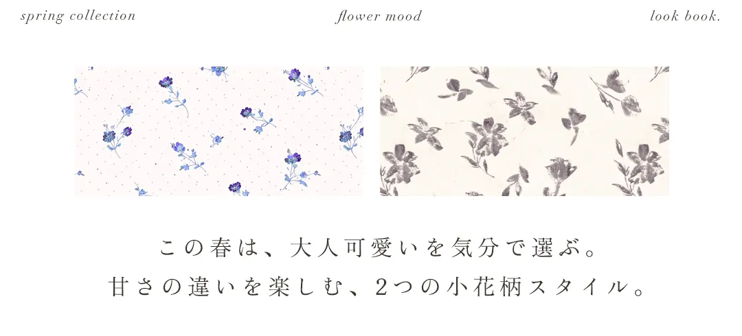 Ditsy floral. 春は小花柄で、大人可愛いを更新。この春は、大人可愛いを気分で選ぶ。
甘さの違いを楽しむ、小花柄スタイル。