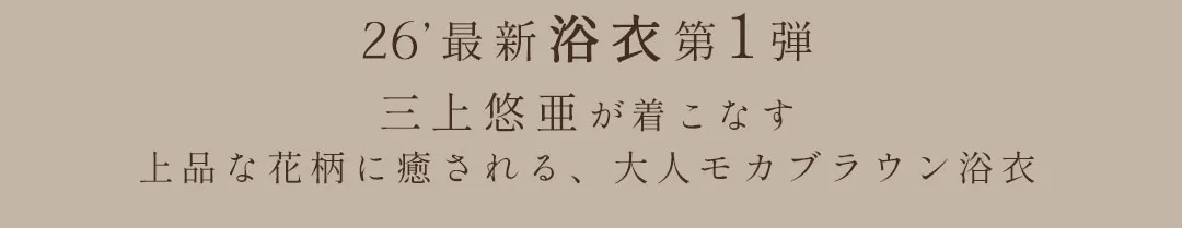 2026年最新浴衣第一弾！三上悠亜が着こなす上品な花柄に癒される、大人モカブラウン浴衣