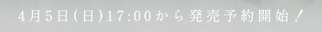 4月5日(日)17:00から発売予約開始！