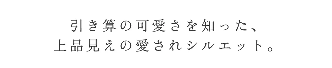 引き算の可愛さを知った、
上品見えの愛されシルエット。 2